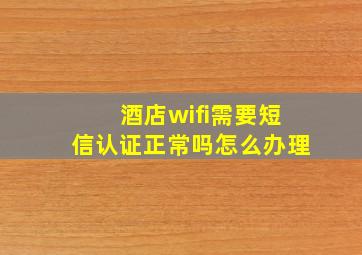 酒店wifi需要短信认证正常吗怎么办理