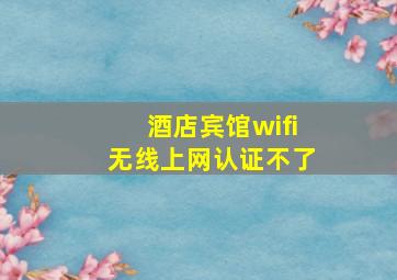 酒店宾馆wifi无线上网认证不了