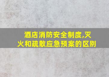 酒店消防安全制度,灭火和疏散应急预案的区别