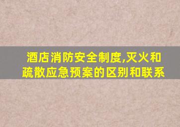 酒店消防安全制度,灭火和疏散应急预案的区别和联系