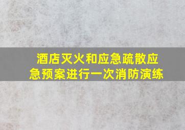 酒店灭火和应急疏散应急预案进行一次消防演练