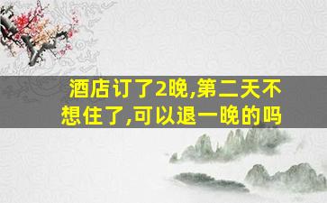 酒店订了2晚,第二天不想住了,可以退一晚的吗