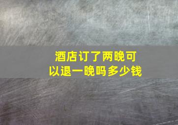 酒店订了两晚可以退一晚吗多少钱