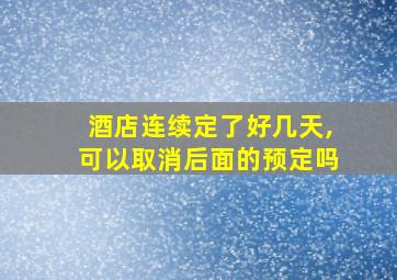 酒店连续定了好几天,可以取消后面的预定吗