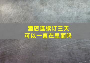 酒店连续订三天可以一直在里面吗