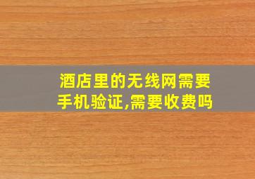 酒店里的无线网需要手机验证,需要收费吗