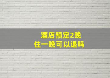 酒店预定2晚住一晚可以退吗