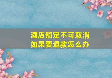 酒店预定不可取消如果要退款怎么办