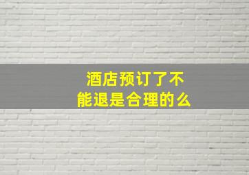 酒店预订了不能退是合理的么