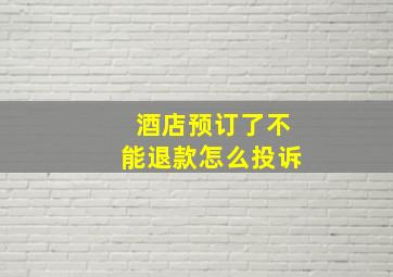 酒店预订了不能退款怎么投诉