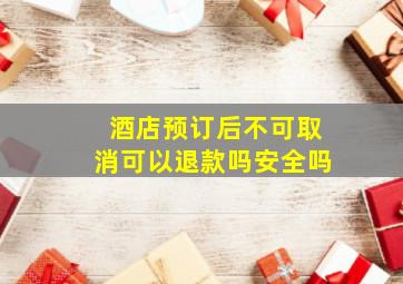 酒店预订后不可取消可以退款吗安全吗