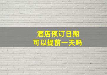 酒店预订日期可以提前一天吗