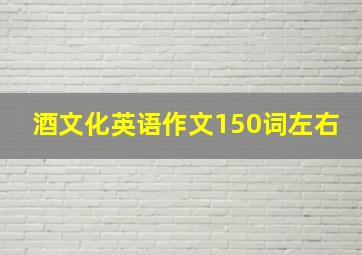 酒文化英语作文150词左右