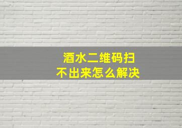 酒水二维码扫不出来怎么解决