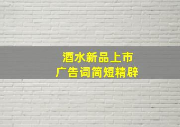 酒水新品上市广告词简短精辟