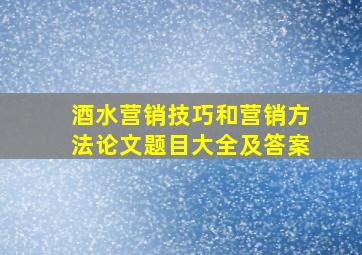 酒水营销技巧和营销方法论文题目大全及答案