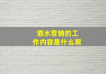 酒水营销的工作内容是什么呢