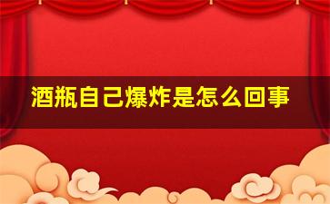 酒瓶自己爆炸是怎么回事