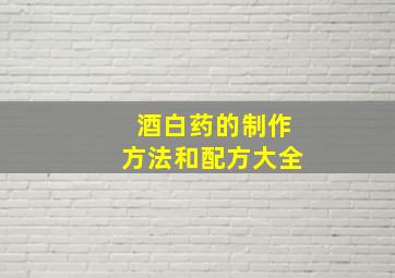 酒白药的制作方法和配方大全