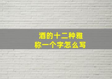 酒的十二种雅称一个字怎么写