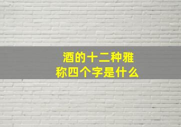 酒的十二种雅称四个字是什么