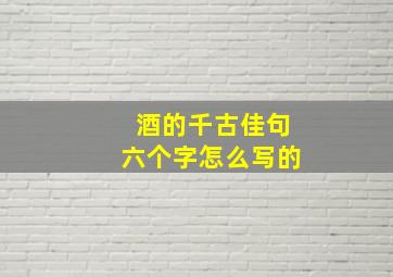 酒的千古佳句六个字怎么写的