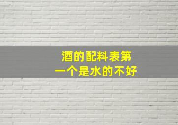 酒的配料表第一个是水的不好