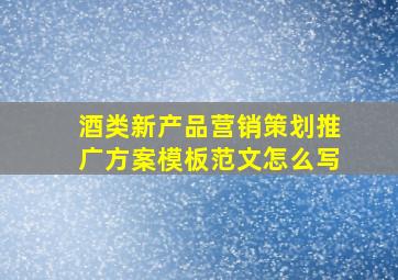 酒类新产品营销策划推广方案模板范文怎么写