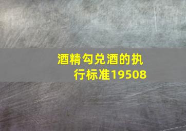 酒精勾兑酒的执行标准19508