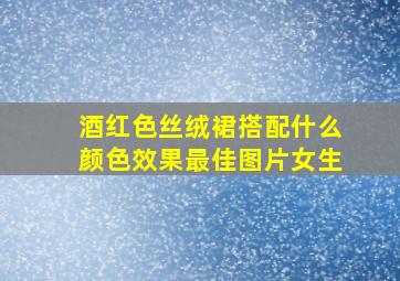 酒红色丝绒裙搭配什么颜色效果最佳图片女生