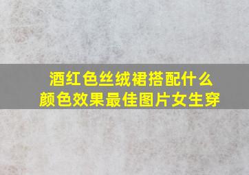 酒红色丝绒裙搭配什么颜色效果最佳图片女生穿