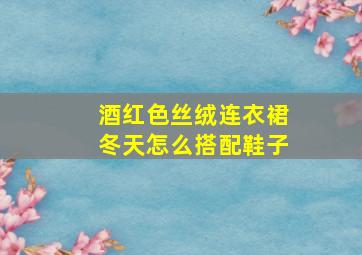 酒红色丝绒连衣裙冬天怎么搭配鞋子