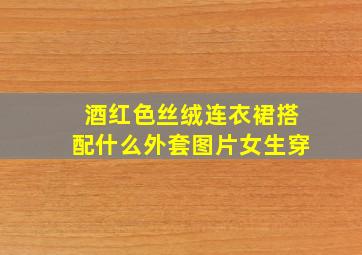 酒红色丝绒连衣裙搭配什么外套图片女生穿