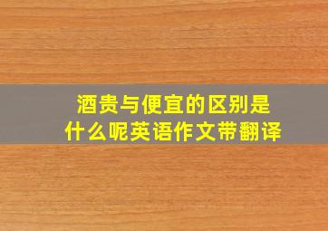 酒贵与便宜的区别是什么呢英语作文带翻译