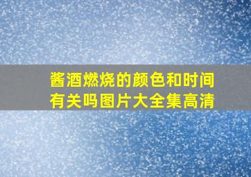 酱酒燃烧的颜色和时间有关吗图片大全集高清