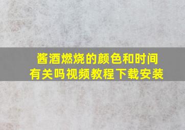 酱酒燃烧的颜色和时间有关吗视频教程下载安装