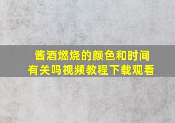 酱酒燃烧的颜色和时间有关吗视频教程下载观看