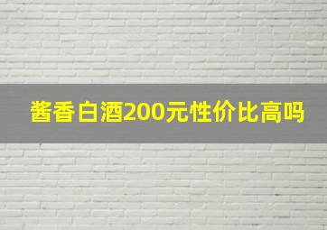 酱香白酒200元性价比高吗