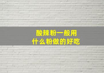 酸辣粉一般用什么粉做的好吃