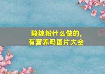 酸辣粉什么做的,有营养吗图片大全