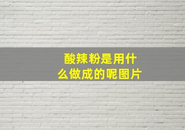 酸辣粉是用什么做成的呢图片