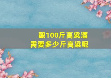 酿100斤高粱酒需要多少斤高粱呢