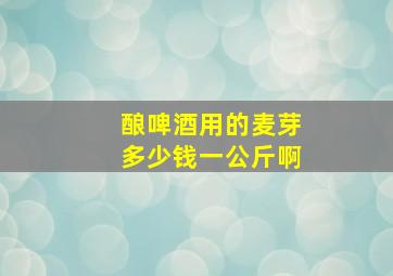 酿啤酒用的麦芽多少钱一公斤啊