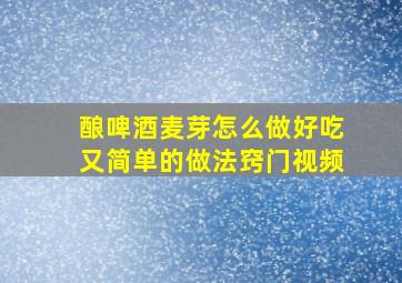 酿啤酒麦芽怎么做好吃又简单的做法窍门视频