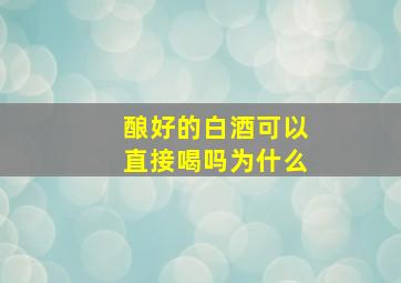 酿好的白酒可以直接喝吗为什么