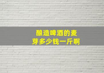 酿造啤酒的麦芽多少钱一斤啊