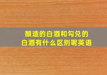 酿造的白酒和勾兑的白酒有什么区别呢英语