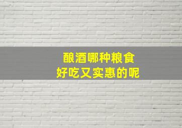 酿酒哪种粮食好吃又实惠的呢