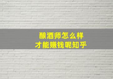 酿酒师怎么样才能赚钱呢知乎