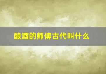 酿酒的师傅古代叫什么